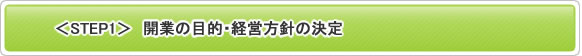 ＜STEP1＞ 開業の目的・経営方針の決定